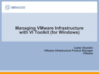 Managing VMware Infrastructure with VI Toolkit (for Windows) Carter Shanklin VMware Infrastructure Product Manager VMware 