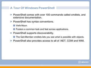 A Tour Of Windows PowerShell <ul><ul><li>PowerShell comes with over 100 commands called cmdlets, and extensive documentati...