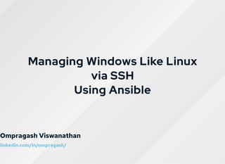 Managing Windows Like LinuxManaging Windows Like Linux
via SSHvia SSH
Using AnsibleUsing Ansible
Ompragash Viswanathan
linkedin.com/in/ompragash/
 