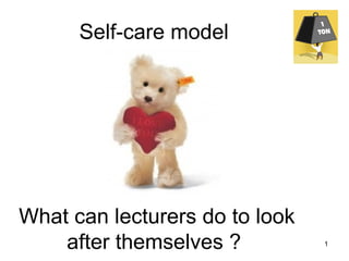 1
Self-care model
What can lecturers do to look
after themselves ?
 