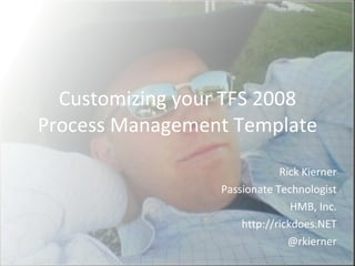 Customizing your TFS 2008 Process Management Template Rick Kierner Passionate Technologist HMB, Inc. http://rickdoes.NET @rkierner 