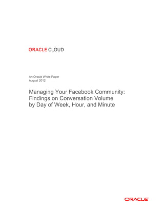 An Oracle White Paper
August 2012

Managing Your Facebook Community:
Findings on Conversation Volume
by Day of Week, Hour, and Minute

 