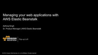 © 2016, Amazon Web Services, Inc. or its Affiliates. All rights reserved
Managing your web applications with
AWS Elastic Beanstalk
Adhiraj Singh
Sr. Product Manager | AWS Elastic Beanstalk
 