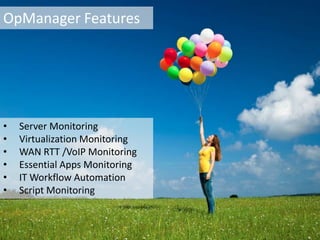 OpManager Features




•   Server Monitoring
•   Virtualization Monitoring
•   WAN RTT /VoIP Monitoring
•   Essential Apps Monitoring
•   IT Workflow Automation
•   Script Monitoring
 