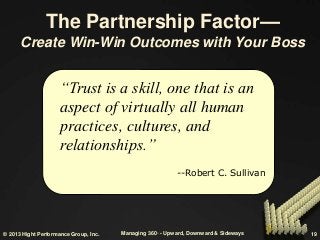 © 2013 Hight Performance Group, Inc. Managing 360◦ - Upward, Downward & Sideways 19
The Partnership Factor—
Create Win-Win...
