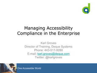 Managing Accessibility Compliance in the Enterprise Karl Groves Director of Training, Deque Systems Phone: 443-517-9280  E-mail: karl.groves@deque.com Twitter: @karlgroves 