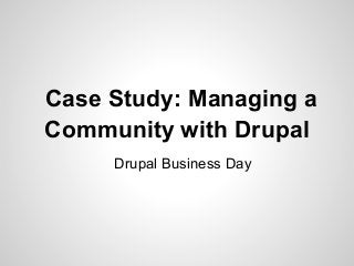 Drupal Business Day
Case Study: Managing a
Community with Drupal
 