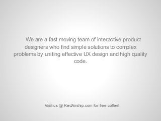 Visit us @ RedAirship.com for free coffee!
We are a fast moving team of interactive product
designers who find simple solu...