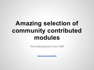 Amazing selection of
community contributed
modules
The building blocks of your CMS
http://drupal.org/node/206724
 