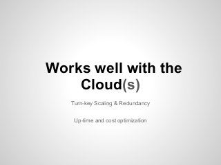 Turn-key Scaling & Redundancy
Up-time and cost optimization
Works well with the
Cloud(s)
 