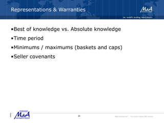 M&A International™ – the world's leading M&A alliance
Representations & Warranties
•Best of knowledge vs. Absolute knowledge
•Time period
•Minimums / maximums (baskets and caps)
•Seller covenants
24
 