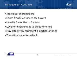 M&A International™ – the world's leading M&A alliance
Management Contracts
•Individual shareholders
•Eases transition issues for buyers
•Usually 6 months to 3 years
•Level of involvement to be determined
•May effectively represent a portion of price
•Transition issue for seller?
25
 