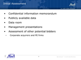 M&A International™ – the world's leading M&A alliance
Initial Assessment
• Confidential information memorandum
• Publicly available data
• Data room
• Management presentations
• Assessment of other potential bidders
– Corporate acquirers and PE firms
8
 