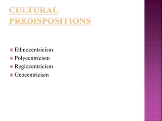  Ethnocentricism
 Polycentricism
 Regiocentricism
 Geocentricism
 