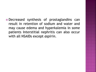  Decreased synthesis of prostaglandins can
result in retention of sodium and water and
may cause edema and hyperkalemia in some
patients Interstitial nephritis can also occur
with all NSAIDs except aspirin.
 