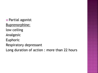  Partial agonist
Buprenorphine:
low ceiling
Analgesic
Euphoric
Respiratory depressant
Long duration of action : more than 22 hours
 