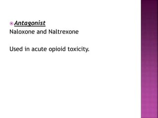  Antagonist
Naloxone and Naltrexone
Used in acute opioid toxicity.
 