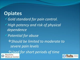 Opiates Gold standard for pain control.  High potency and risk of physical dependence Potential for abuse  Should be limited to moderate to severe pain levels Used for short periods of time  