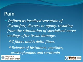 Pain Defined as localized sensation of discomfort, distress or agony, resulting from the stimulation of specialized nerve endings after tissue damage. C fibers and A delta fibers  Release of histamine, peptides, prostaglandins and serotonin  