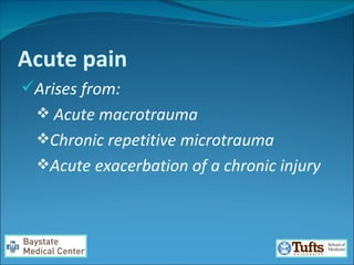 Acute pain Arises from: Acute macrotrauma Chronic repetitive microtrauma  Acute exacerbation of a chronic injury  