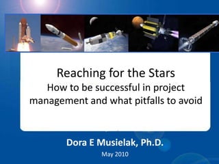 Reaching for the StarsHow to be successful in project management and what pitfalls to avoid Dora E Musielak, Ph.D. May2010 