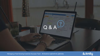 Managing a Fast-Growing Customer Success Team #CSwebinar @GetAmity @Pphilp
Q & A
 