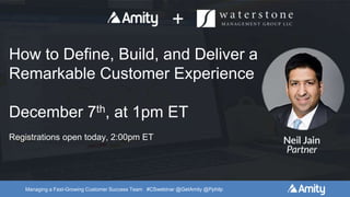 Managing a Fast-Growing Customer Success Team #CSwebinar @GetAmity @Pphilp
Upcoming Webinar:
Registrations open today, at 2:00pm ET
How to Define, Build, and Deliver a
Remarkable Customer Experience
December 7th, at 1pm ET
Registrations open today, 2:00pm ET
 