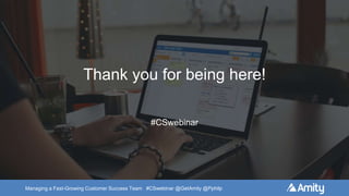 Managing a Fast-Growing Customer Success Team #CSwebinar @GetAmity @Pphilp
Thank you for being here!
#CSwebinar
 
