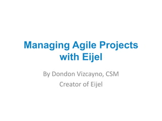 Managing Agile Projects
with Eijel
By Dondon Vizcayno, CSM
Creator of Eijel
 