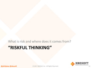 “RISKFUL	THINKING”	
What	is	risk	and	where	does	it	comes	from?	
@philiplew	@xboso,	 15	©	2017	XBOSo4,	Inc.-	All	Rights	Reserved.		
 