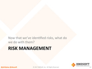 RISK	MANAGEMENT	
Now	that	we’ve	idenVﬁed	risks,	what	do	
we	do	with	them?	
@philiplew	@xboso,	 64	©	2017	XBOSo4,	Inc.-	All	Rights	Reserved.		
 