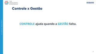 6
O
Q
U
E
É
G
E
S
T
Ã
O
?
Controle x Gestão
CONTROLE ajuda quando a GESTÃO falta.
 
