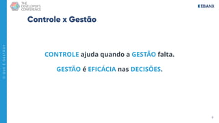 6
O
Q
U
E
É
G
E
S
T
Ã
O
?
Controle x Gestão
CONTROLE ajuda quando a GESTÃO falta.
GESTÃO é EFICÁCIA nas DECISÕES.
 
