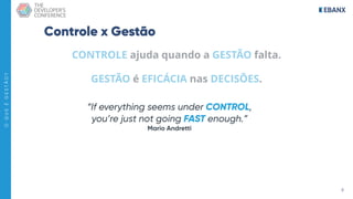 6
O
Q
U
E
É
G
E
S
T
Ã
O
?
Controle x Gestão
CONTROLE ajuda quando a GESTÃO falta.
GESTÃO é EFICÁCIA nas DECISÕES.
“If everything seems under CONTROL, 
you’re just not going FAST enough.” 
Mario Andretti
 