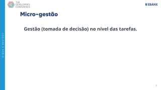 7
O
Q
U
E
É
G
E
S
T
Ã
O
?
Micro-gestão
Gestão (tomada de decisão) no nível das tarefas.
 