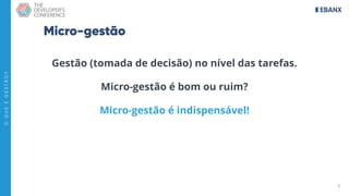 7
O
Q
U
E
É
G
E
S
T
Ã
O
?
Micro-gestão
Gestão (tomada de decisão) no nível das tarefas.
Micro-gestão é bom ou ruim?
Micro-gestão é indispensável!
 