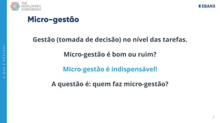 7
O
Q
U
E
É
G
E
S
T
Ã
O
?
Micro-gestão
Gestão (tomada de decisão) no nível das tarefas.
Micro-gestão é bom ou ruim?
Micro-gestão é indispensável!
A questão é: quem faz micro-gestão?
 