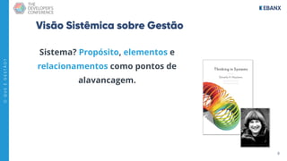 8
O
Q
U
E
É
G
E
S
T
Ã
O
?
Visão Sistêmica sobre Gestão
Sistema? Propósito, elementos e
relacionamentos como pontos de
alavancagem.
 