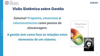 8
O
Q
U
E
É
G
E
S
T
Ã
O
?
Visão Sistêmica sobre Gestão
Sistema? Propósito, elementos e
relacionamentos como pontos de
alavancagem.
A gestão tem como foco as relações entre
elementos de um sistema.
 