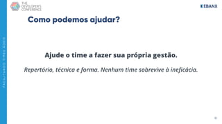 18
F
A
C
I
L
I
T
A
N
D
O
T
I
M
E
S
Á
G
E
I
S
Como podemos ajudar?
Ajude o time a fazer sua própria gestão.
Repertório, técnica e forma. Nenhum time sobrevive à ineﬁcácia.
 