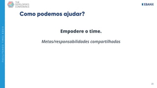 20
F
A
C
I
L
I
T
A
N
D
O
T
I
M
E
S
Á
G
E
I
S
Como podemos ajudar?
Empodere o time.
Metas/responsabilidades compartilhadas
 