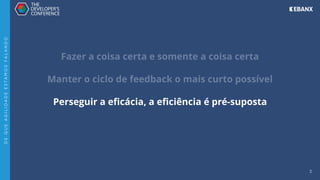 3
Fazer a coisa certa e somente a coisa certa
Manter o ciclo de feedback o mais curto possível
Perseguir a eﬁcácia, a eﬁciência é pré-suposta
D
E
Q
U
E
A
G
I
L
I
D
A
D
E
E
S
T
A
M
O
S
F
A
L
A
N
D
O
 