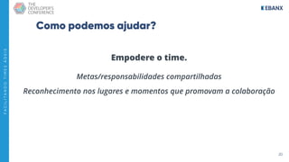 20
F
A
C
I
L
I
T
A
N
D
O
T
I
M
E
S
Á
G
E
I
S
Como podemos ajudar?
Empodere o time.
Metas/responsabilidades compartilhadas
Reconhecimento nos lugares e momentos que promovam a colaboração
 