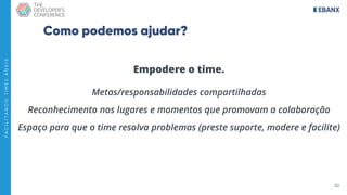 20
F
A
C
I
L
I
T
A
N
D
O
T
I
M
E
S
Á
G
E
I
S
Como podemos ajudar?
Empodere o time.
Metas/responsabilidades compartilhadas
Reconhecimento nos lugares e momentos que promovam a colaboração
Espaço para que o time resolva problemas (preste suporte, modere e facilite)
 