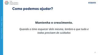 21
F
A
C
I
L
I
T
A
N
D
O
T
I
M
E
S
Á
G
E
I
S
Como podemos ajudar?
Mantenha o crescimento.
Quando o time esquecer dele mesmo, lembre-o que tudo e
todos precisam de cuidados
 