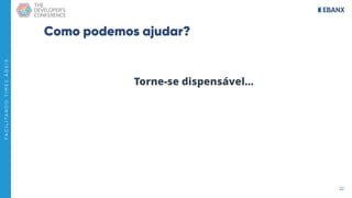 22
F
A
C
I
L
I
T
A
N
D
O
T
I
M
E
S
Á
G
E
I
S
Como podemos ajudar?
Torne-se dispensável…
 