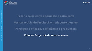 3
Fazer a coisa certa e somente a coisa certa
Manter o ciclo de feedback o mais curto possível
Perseguir a eﬁcácia, a eﬁciência é pré-suposta
Colocar força total na coisa certa
D
E
Q
U
E
A
G
I
L
I
D
A
D
E
E
S
T
A
M
O
S
F
A
L
A
N
D
O
 