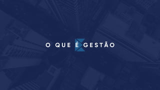 O Q U E É G E S T Ã O
 