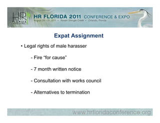 Expat Assignment
• Legal rights of male harasser

    - Fire “for cause”

    - 7 month written notice

    - Consultation with works council

    - Alternatives to termination
 
