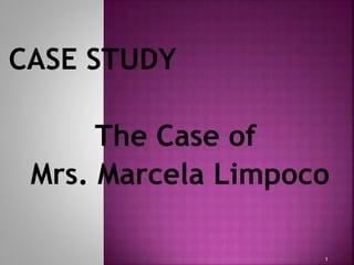 CASE STUDY
The Case of
Mrs. Marcela Limpoco
1
 